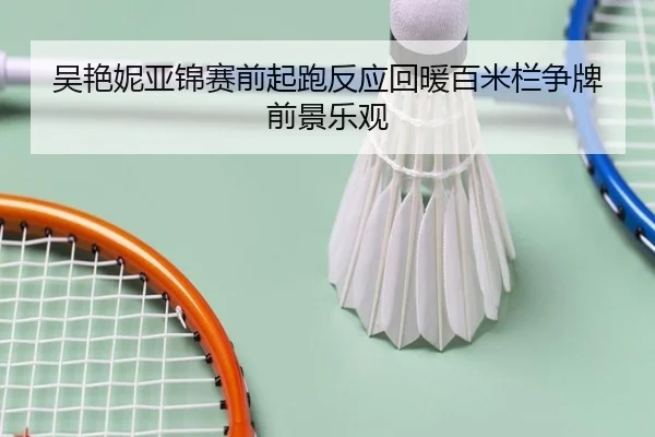吴艳妮亚锦赛前起跑反应回暖百米栏争牌前景乐观